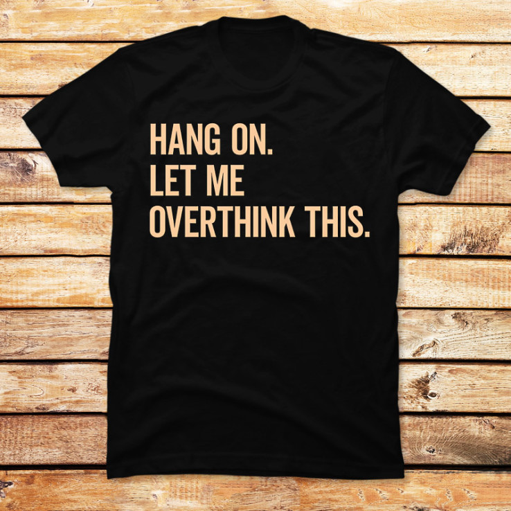 Hang On Let Me Overthink This