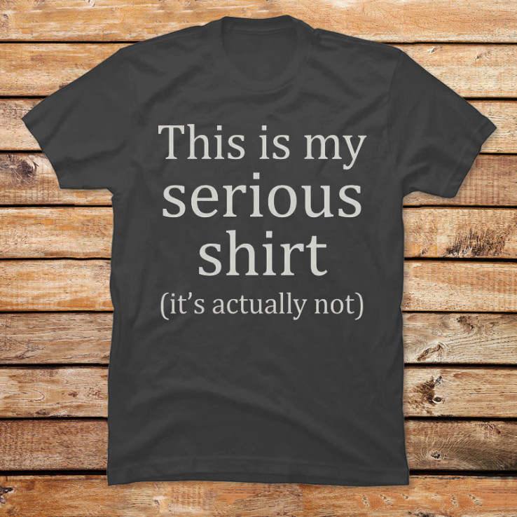 The 'Serious' Shirt
