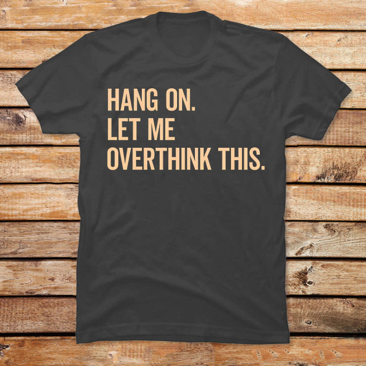 Hang On Let Me Overthink This